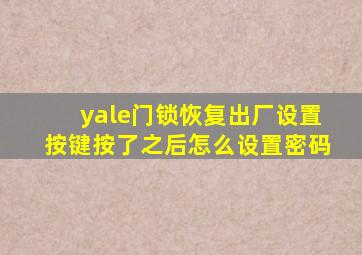 yale门锁恢复出厂设置按键按了之后怎么设置密码