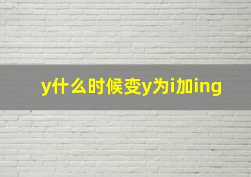 y什么时候变y为i加ing