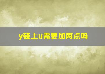 y碰上u需要加两点吗