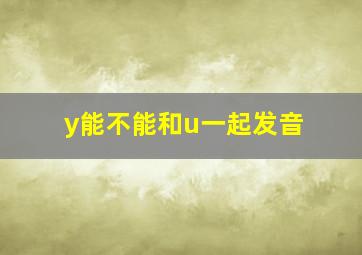 y能不能和u一起发音