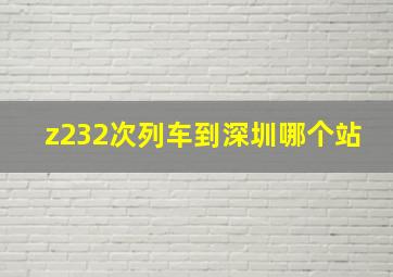 z232次列车到深圳哪个站