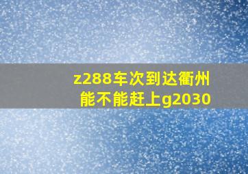 z288车次到达衢州能不能赶上g2030