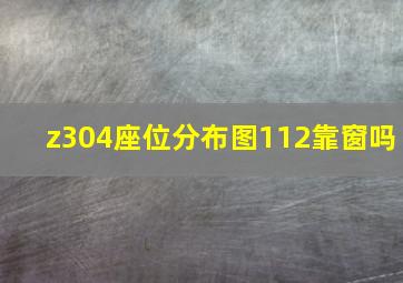 z304座位分布图112靠窗吗