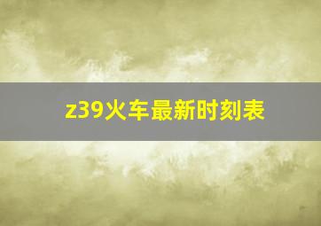 z39火车最新时刻表