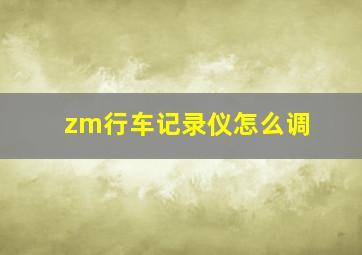 zm行车记录仪怎么调