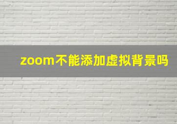 zoom不能添加虚拟背景吗