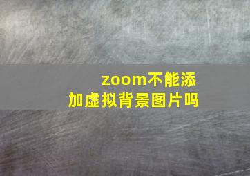 zoom不能添加虚拟背景图片吗