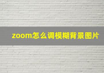 zoom怎么调模糊背景图片