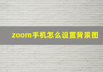 zoom手机怎么设置背景图