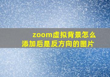 zoom虚拟背景怎么添加后是反方向的图片