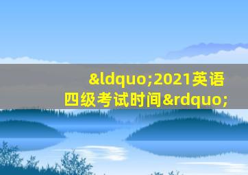 “2021英语四级考试时间”