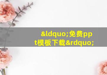 “免费ppt模板下载”