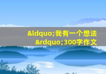 “我有一个想法”300字作文