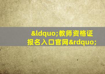 “教师资格证报名入口官网”