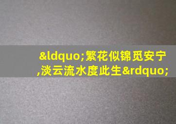 “繁花似锦觅安宁,淡云流水度此生”