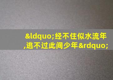 “经不住似水流年,逃不过此间少年”