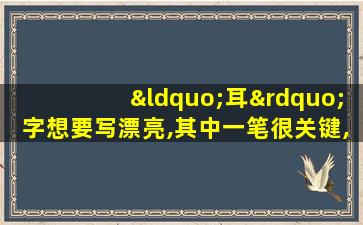 “耳”字想要写漂亮,其中一笔很关键,写好看的窍门在这