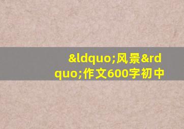 “风景”作文600字初中