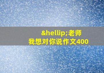 …老师我想对你说作文400