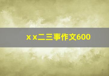 ⅹx二三事作文600