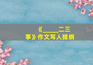 《_____二三事》作文写人提纲