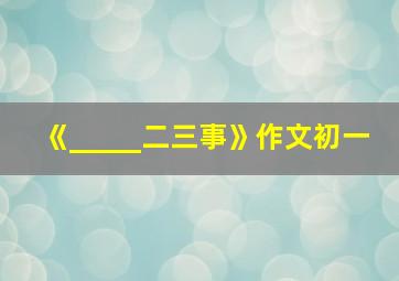 《_____二三事》作文初一