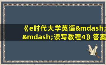 《e时代大学英语——读写教程4》答案