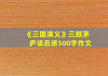 《三国演义》三顾茅庐读后感500字作文