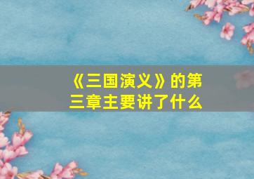 《三国演义》的第三章主要讲了什么