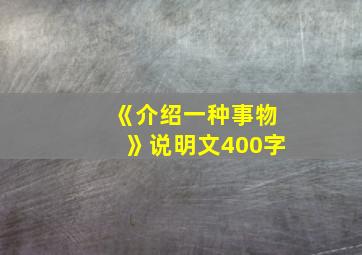 《介绍一种事物》说明文400字