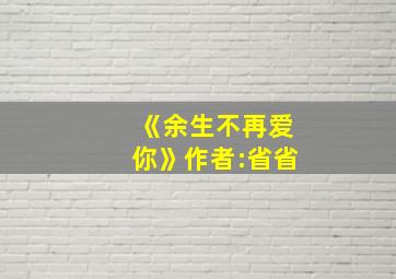 《余生不再爱你》作者:省省