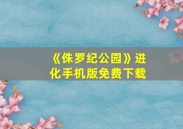 《侏罗纪公园》进化手机版免费下载