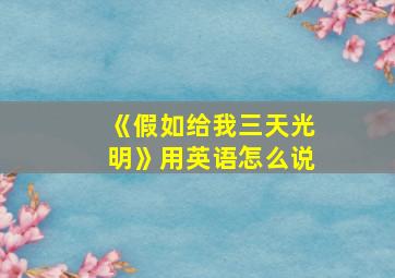 《假如给我三天光明》用英语怎么说