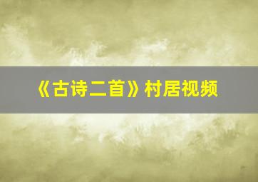 《古诗二首》村居视频