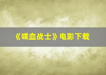 《喋血战士》电影下载