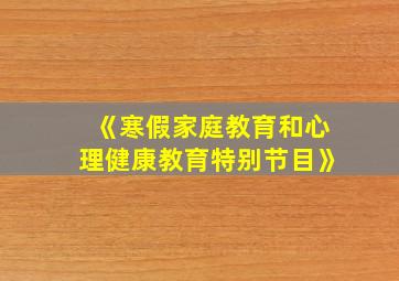 《寒假家庭教育和心理健康教育特别节目》