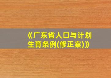 《广东省人口与计划生育条例(修正案)》