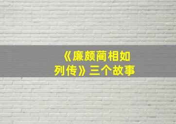 《廉颇蔺相如列传》三个故事