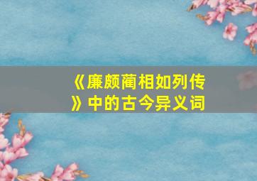 《廉颇蔺相如列传》中的古今异义词