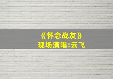 《怀念战友》现场演唱:云飞