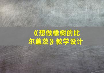 《想做橡树的比尔盖茨》教学设计