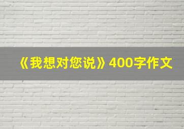 《我想对您说》400字作文