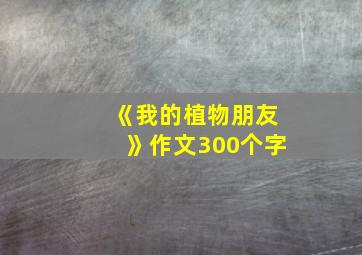 《我的植物朋友》作文300个字