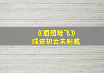 《插翅难飞》陆进初云未删减