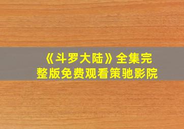 《斗罗大陆》全集完整版免费观看策驰影院