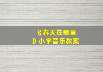 《春天在哪里》小学音乐教案