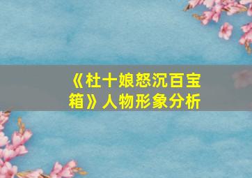 《杜十娘怒沉百宝箱》人物形象分析