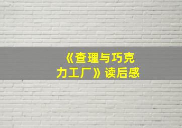 《查理与巧克力工厂》读后感