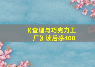 《查理与巧克力工厂》读后感400