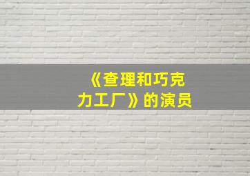 《查理和巧克力工厂》的演员